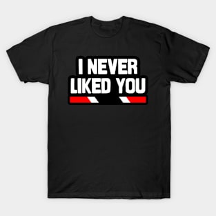 I Never Liked You - Trinidad Slang | Trinidad And Tobago T-Shirt